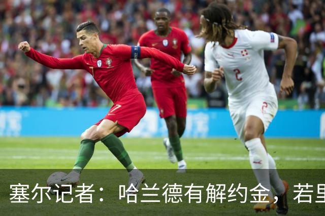 塞尔记者：哈兰德有解约金，若里克尔梅与他达成协议，挖走他不难
