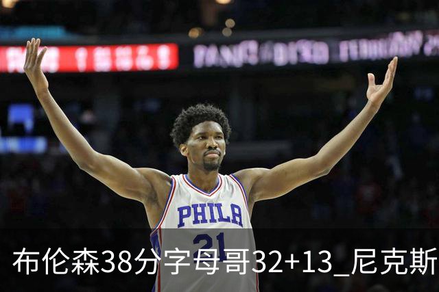 布伦森38分字母哥32+13 尼克斯终结雄鹿7连胜